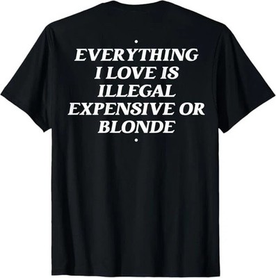 Everything I Love Is Illegal Expensive Or Blonde (On Back) T-Shirt