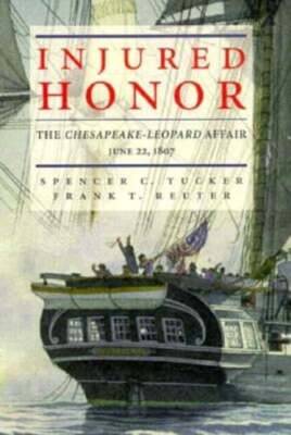 Injured Honor: The Chesapeake-Leopard Affair, June 22, 1807 by Spencer C Tucker