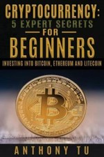 Cryptocurrency: 5 Expert Secrets For Beginners: Investing Into Bitcoin, Ethereum