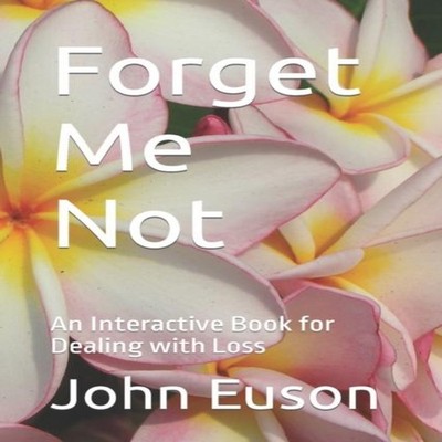 Forget Me Not An Interactive Book for Dealing with Loss John E. E