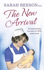 The New Arrival: The Heartwarming True Story of a 1970s Trainee Nurse by Sarah B