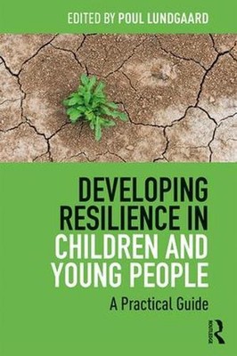 Developing Resilience in Children and Young People: A Practical Guide by Poul Lu