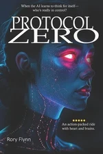 Protocol Zero: An AI Uprising. A Deadly Conspiracy. One Hacker to Stop It All. b