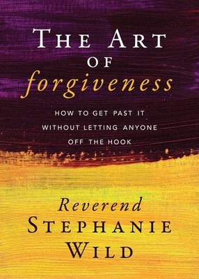 The Art of Forgiveness: How to Get Past It Without Letting Anyone Off the Hook b