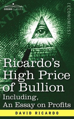 Ricardo's High Price of Bullion Including, an Essay on Profits David Ricardo