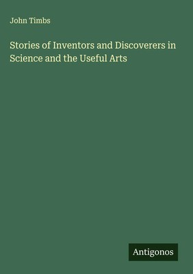 John Timbs | Stories of Inventors and Discoverers in Science and the Useful Arts