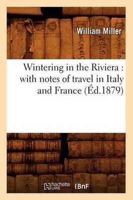 Wintering in the Riviera: With Notes of Travel in Italy and France (d.1879): Wit
