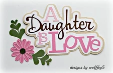 CRAFTECAFE DAUGHTER TITLE paper piecing premade scrapbook diecut piece WOLFFEY5