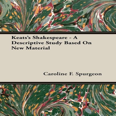 Keats's Shakespeare - A Descriptive Study Based on New Material C