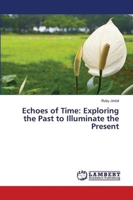 Echoes of Time: Exploring the Past to Illuminate the Present by Ruby Jindal Pape