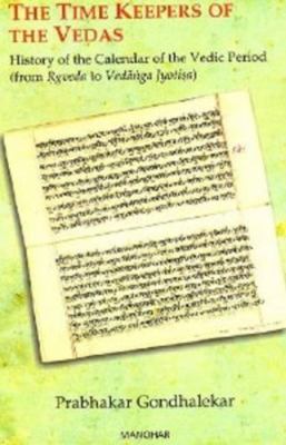 The Time Keepers of the Vedas: History of the Calendar of the Vedic Period...
