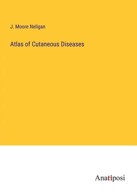 Atlas of Cutaneous Diseases J. Moore Neligan Taschenbuch Kartoniert / Broschiert