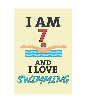 I Am 7 and I Love Swimming: Cute Notebook For Swimmers - Funny Birthday Gift For