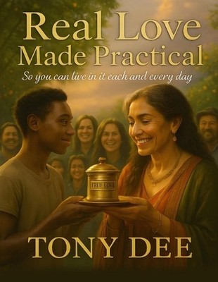 Real Love Made Practical: so you can live in it each and every day by Tony E. De