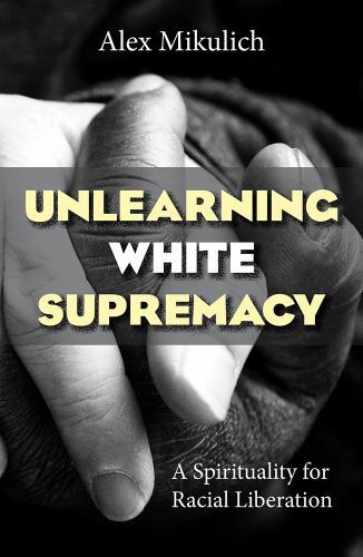 Unlearning White Supremacy: : A Spirituality for Racial Liberation by Alex ...