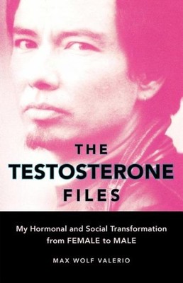 Testosterone Files : My Hormonal And Social Transformation from Female to Mal...