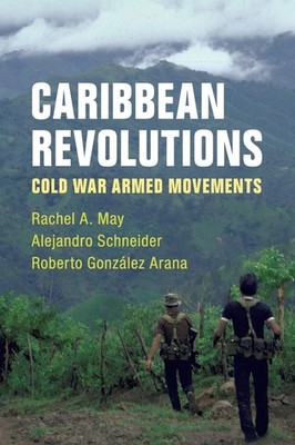 Caribbean Revolutions: Cold War Armed Movements,May, Rachel A. R