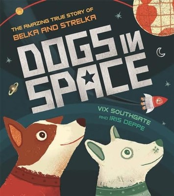 Dogs in Space: The Amazing True Story of Belka and Strelka by Vix Southgate The