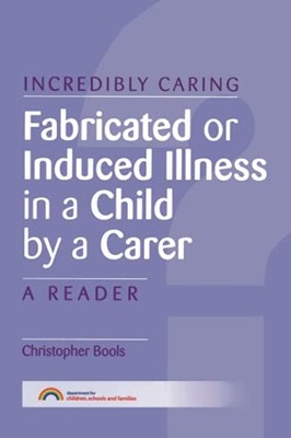 Fabricated or Induced Illness in a Child by a Carer : A Reader by Christopher...