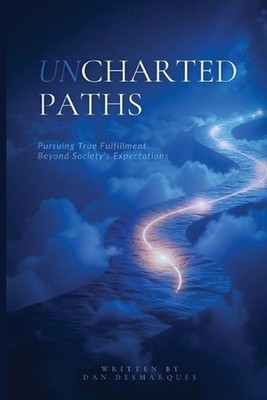 Uncharted Paths: Pursuing True Fulfillment Beyond Society's Expectations by Dan 