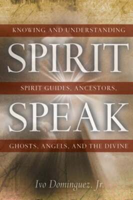 Spirit Speak: Knowing and Understanding Spirit Guides, Ancestors, Ghosts, Angels