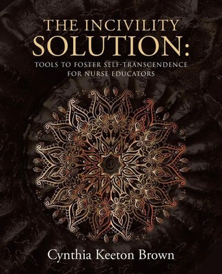 The Incivility Solution : Tools to Foster Self-Transcendence for Nurse Educators