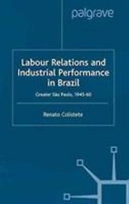 Labour Relations and Industrial Performance in Brazil : Greater Sao Paulo 194...