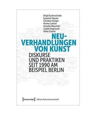 Neuverhandlungen von Kunst: Diskurse und Praktiken seit 1990 am Beispiel Berlin: