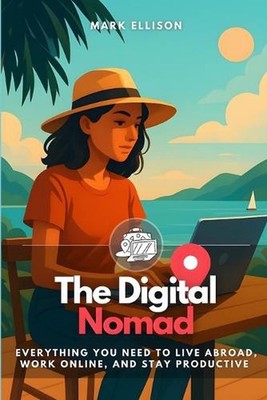 The Digital Nomad: Everything You Need to Live Abroad, Work Online, and Stay Pro