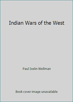 Indian Wars of the West by Paul Iselin Wellman