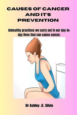 Causes of Cancer and It's Prevention: Unhealthy Practices We Carry Out In Our Da