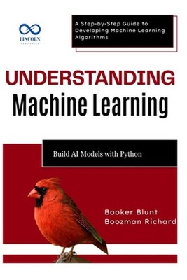 Understanding Machine Learning: Build AI Models with Python: A Step-by-Step Guid