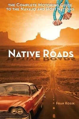 Native Roads: The Complete Motoring Guide to the Navajo and Hopi Nations by Fran