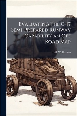 Evaluating the C-17 Semi-Prepared Runway Capability an Off Road Map (Paperback o
