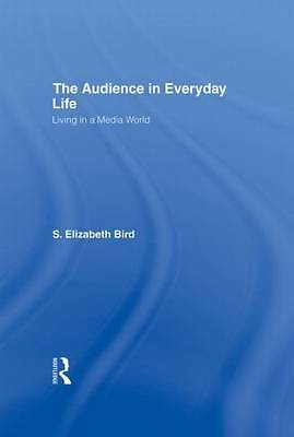 The Audience in Everyday Life: Living in a Media World by Bird, S. Elizabeth
