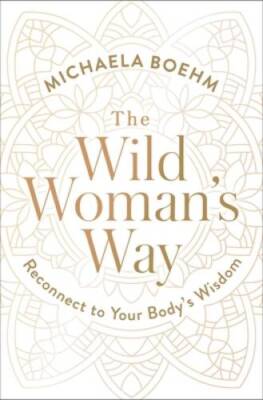 The Wild Womans Way: Reconnect to Your Bodys Wisdom - Paperback - GOOD