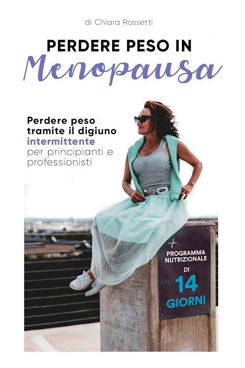 PERDERE PESO IN MENOPAUSA - DIGIUNO INTERMITTENTE  - ROSSETTI CHIARA -