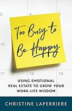 Too Busy to Be Happy : Using Emotional Real Estate to Grow Your W