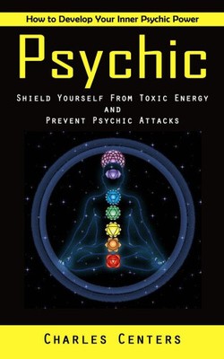 Psychic: How to Develop Your Inner Psychic Power (Shield Yourself From Toxic