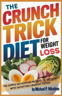 The Crunch Trick Diet For Weight Loss: The Simple No-Hunger Method to Get Slim W