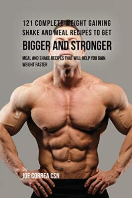121 Complete Weight Gaining Shake and Meal Recipes to Get Bigger and Stronger-,