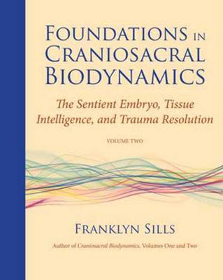 Foundations in Craniosacral Biodynamics, Volume Two: The Sentient Embryo,...