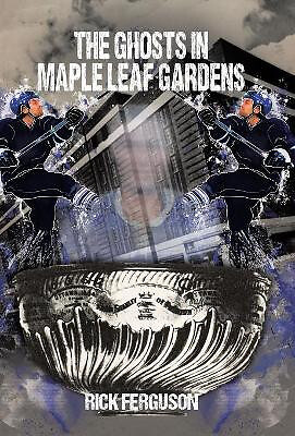The Ghosts in Maple Leaf Gardens By Rick Ferguson - New Copy - 9781491707128