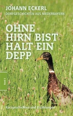Ohne Hirn bist halt ein Depp: Dorfgeschichten aus Niederbayern (Sammelband, Band