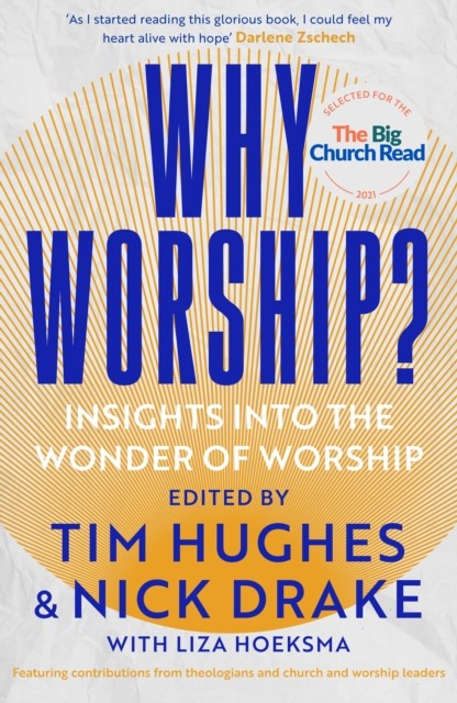 Why Worship? by Edited by Tim Hughes and Nick Drake, with Liza Hoeksma