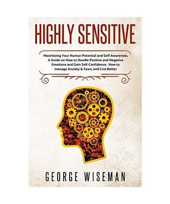 Highly Sensitive: Maximizing Your Human Potential and Self-Awareness. A Guide on