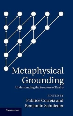 Metaphysical Grounding: Understanding the Structure of Reality by Fabrice Correi