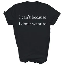I Can't Because I Don't Want To Unisex Shirt Gift