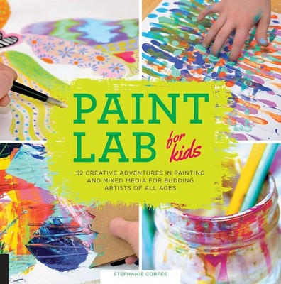 Paint Lab for Kids: 52 Creative Adventures in Painting and Mixed Media for B...