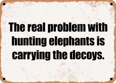 METAL SIGN - The real problem with hunting elephants is carrying the decoys.